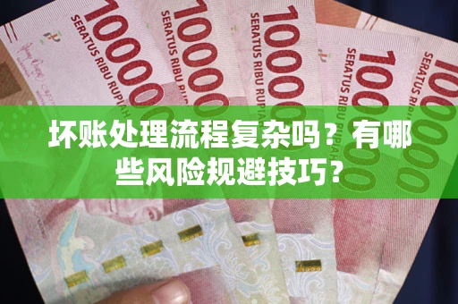 济南坏账处理流程复杂吗？有哪些风险规避技巧？