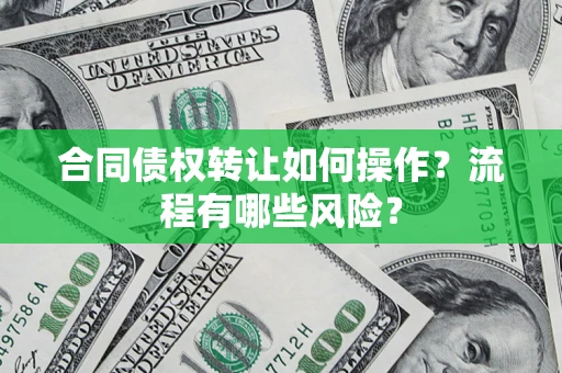 济南合同债权转让如何操作？流程有哪些风险？