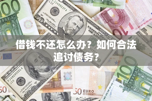 济南借钱不还怎么办？如何合法追讨债务？