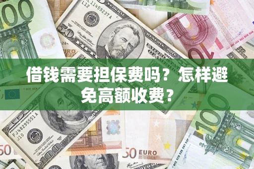 济南借钱需要担保费吗？怎样避免高额收费？