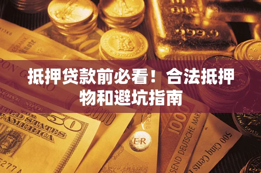 济南抵押贷款前必看！合法抵押物和避坑指南