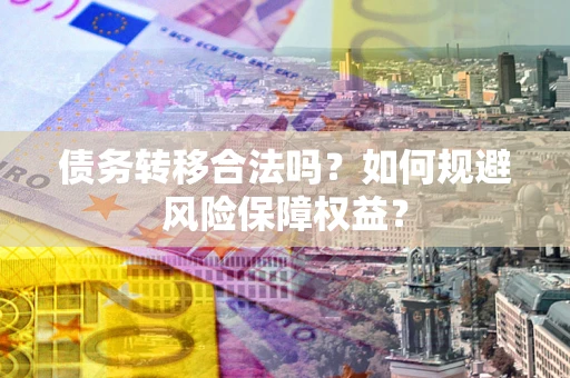 济南债务转移合法吗？如何规避风险保障权益？