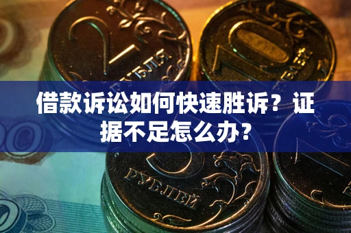 济南借款诉讼如何快速胜诉？证据不足怎么办？