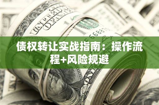 济南债权转让实战指南：操作流程+风险规避