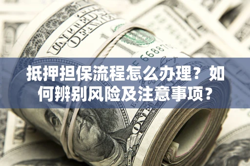 济南抵押担保流程怎么办理？如何辨别风险及注意事项？