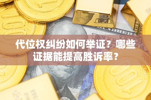 济南代位权纠纷如何举证？哪些证据能提高胜诉率？