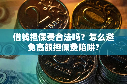 济南借钱担保费合法吗？怎么避免高额担保费陷阱？
