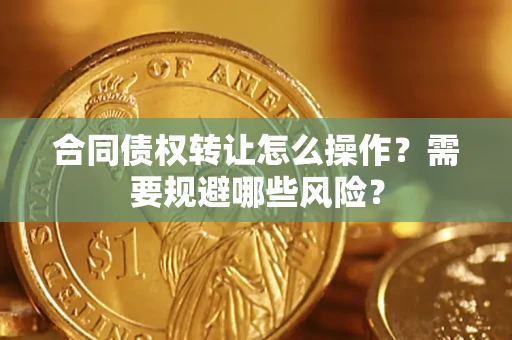 济南合同债权转让怎么操作？需要规避哪些风险？