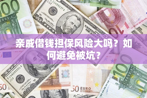 济南亲戚借钱担保风险大吗？如何避免被坑？