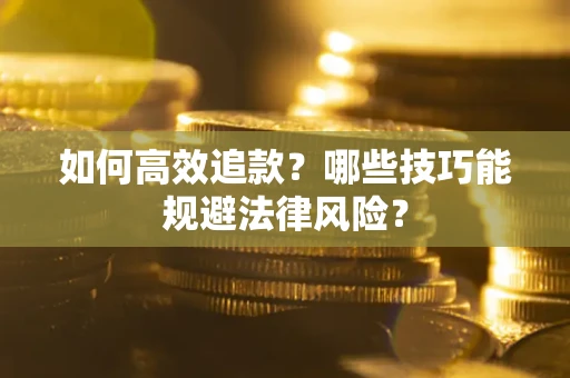 济南如何高效追款？哪些技巧能规避法律风险？