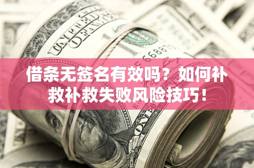 济南借条无签名有效吗？如何补救补救失败风险技巧！