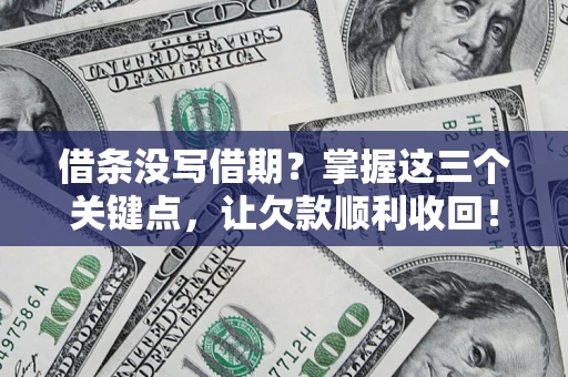 济南借条没写借期？掌握这三个关键点，让欠款顺利收回！