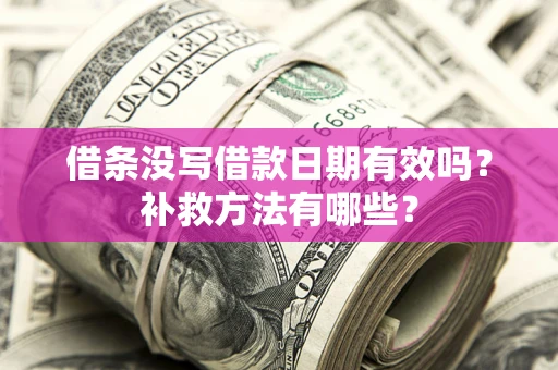 济南借条没写借款日期有效吗?补救方法有哪些? 济南借条没写借款日期有效吗?补救方法有哪些?