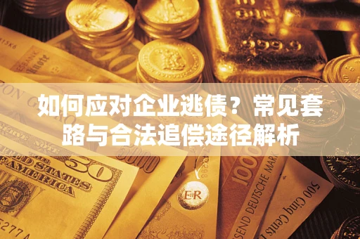 济南如何应对企业逃债？常见套路与合法追偿途径解析