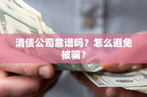 济南清债公司靠谱吗？怎么避免被骗？