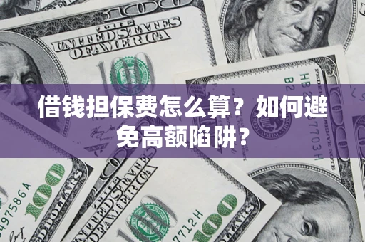 济南借钱担保费怎么算？如何避免高额陷阱？