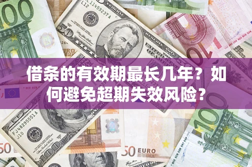 济南借条的有效期最长几年？如何避免超期失效风险？