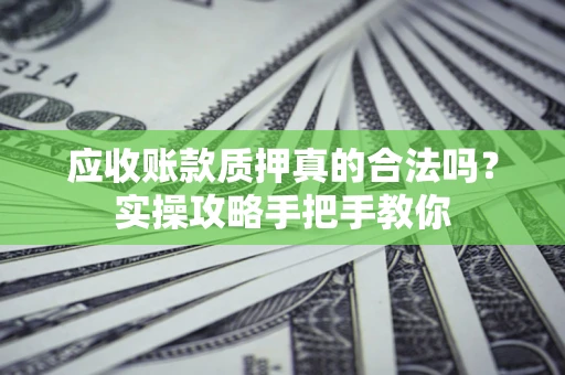 济南应收账款质押真的合法吗？实操攻略手把手教你
