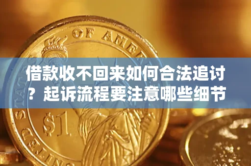 济南借款收不回来如何合法追讨？起诉流程要注意哪些细节？