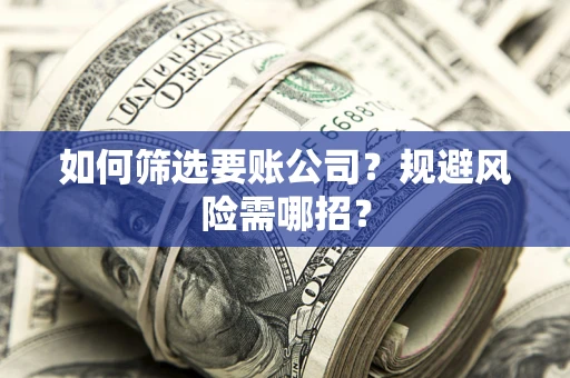 济南如何筛选要账公司？规避风险需哪招？