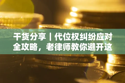 济南干货分享｜代位权纠纷应对全攻略，老律师教你避开这5大雷区