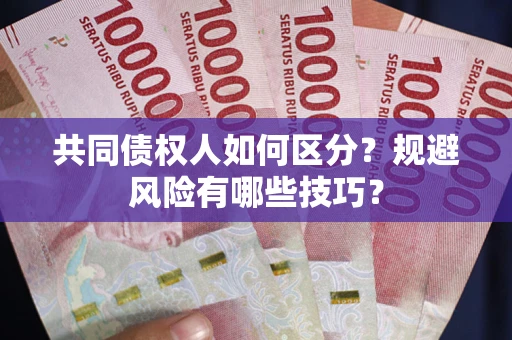 济南共同债权人如何区分？规避风险有哪些技巧？