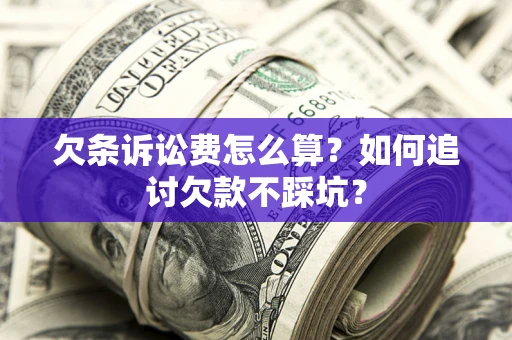 济南欠条诉讼费怎么算？如何追讨欠款不踩坑？