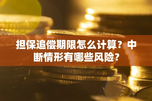济南担保追偿期限怎么计算？中断情形有哪些风险？