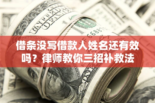 济南借条没写借款人姓名还有效吗？律师教你三招补救法