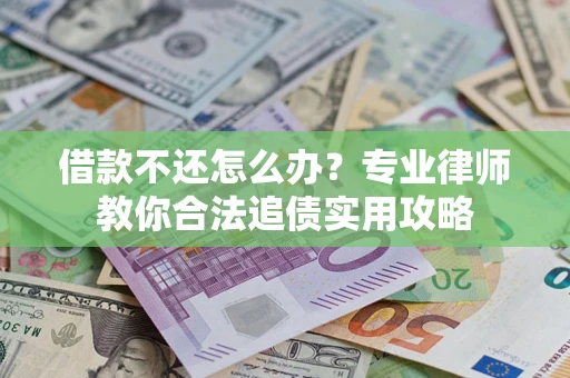 济南借款不还怎么办？专业律师教你合法追债实用攻略