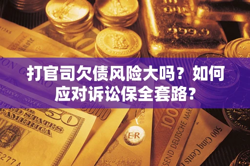 济南打官司欠债风险大吗？如何应对诉讼保全套路？
