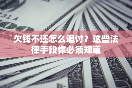 济南欠钱不还怎么追讨？这些法律手段你必须知道