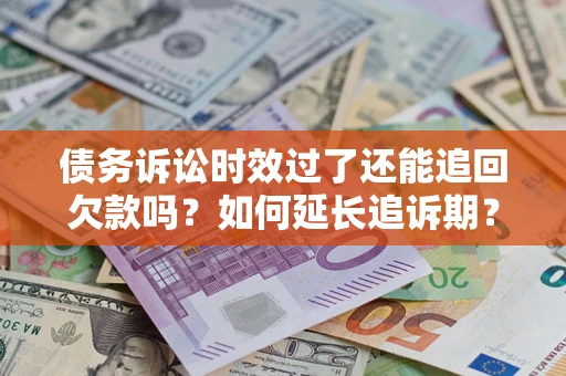 济南债务诉讼时效过了还能追回欠款吗？如何延长追诉期？