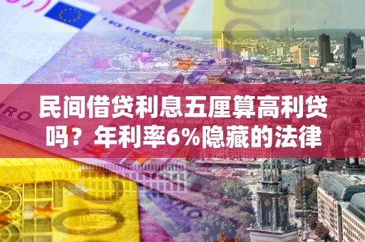 济南民间借贷利息五厘算高利贷吗？年利率6%隐藏的法律风险全解析