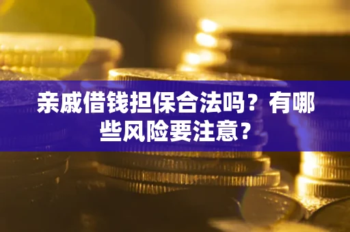 济南亲戚借钱担保合法吗？有哪些风险要注意？
