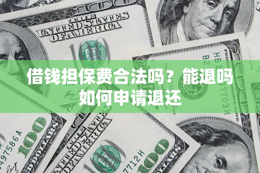 济南借钱担保费合法吗？能退吗如何申请退还