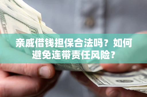 济南亲戚借钱担保合法吗？如何避免连带责任风险？