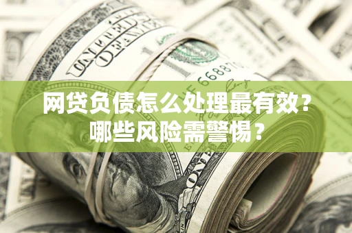 济南网贷负债怎么处理最有效？哪些风险需警惕？