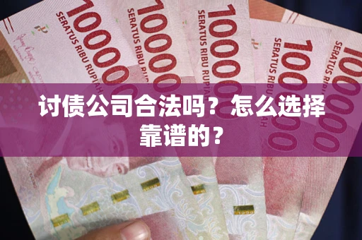 济南讨债公司合法吗？怎么选择靠谱的？