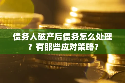 济南债务人破产后债务怎么处理？有那些应对策略？