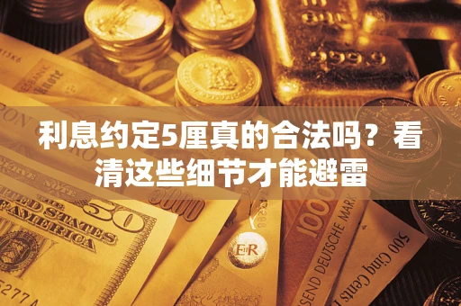 济南利息约定5厘真的合法吗？看清这些细节才能避雷