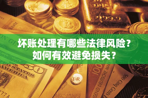 济南坏账处理有哪些法律风险？如何有效避免损失？